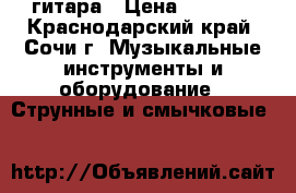 гитара › Цена ­ 6 000 - Краснодарский край, Сочи г. Музыкальные инструменты и оборудование » Струнные и смычковые   